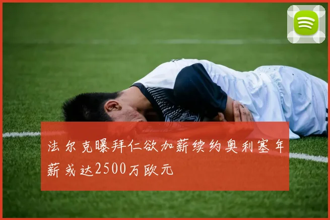 法尔克曝拜仁欲加薪续约奥利塞年薪或达2500万欧元