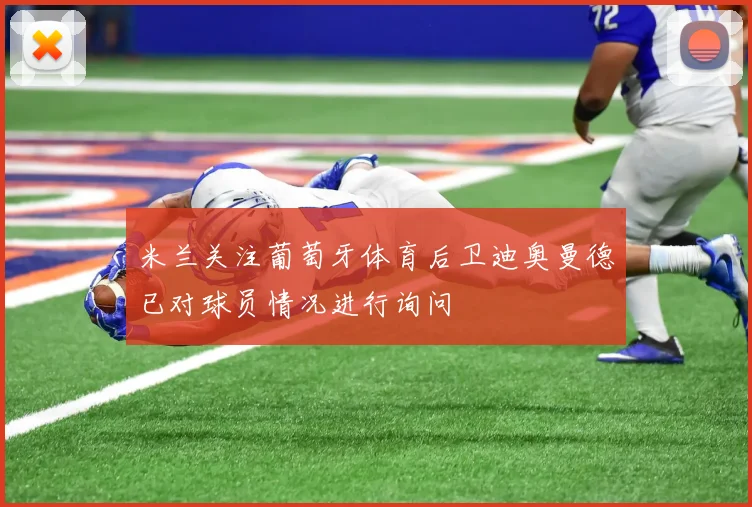 米兰关注葡萄牙体育后卫迪奥曼德已对球员情况进行询问