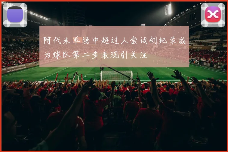 阿代米单场中超过人尝试创纪录成为球队第二多表现引关注