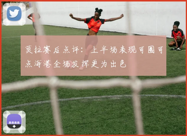 莫拉赛后点评：上半场表现可圈可点海港全场发挥更为出色