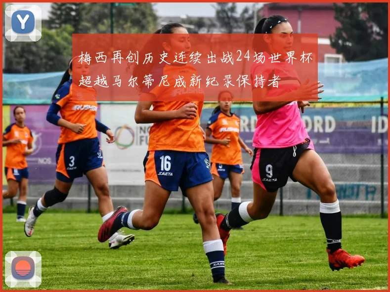 梅西再创历史连续出战24场世界杯超越马尔蒂尼成新纪录保持者