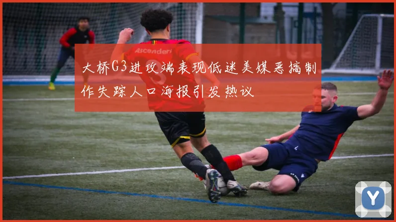 大桥G3进攻端表现低迷美媒恶搞制作失踪人口海报引发热议