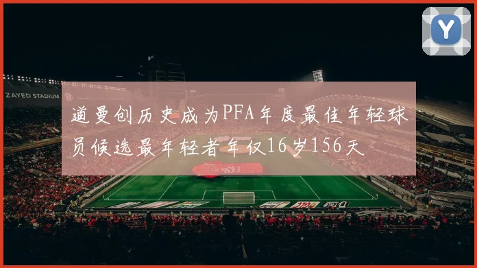 道曼创历史成为PFA年度最佳年轻球员候选最年轻者年仅16岁156天