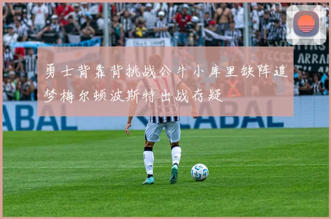 勇士背靠背挑战公牛小库里缺阵追梦梅尔顿波斯特出战存疑