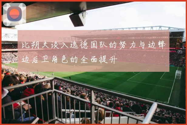 比朔夫谈入选德国队的努力与边锋边后卫角色的全面提升