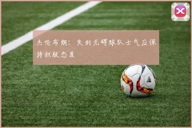 杰伦布朗：失利无碍球队士气应保持积极态度