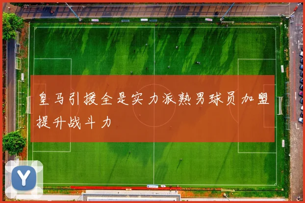 皇马引援全是实力派熟男球员加盟提升战斗力