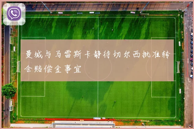曼城与马雷斯卡静待切尔西批准转会赔偿金事宜