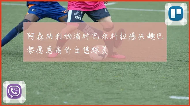 阿森纳利物浦对巴尔科拉感兴趣巴黎愿意高价出售球员