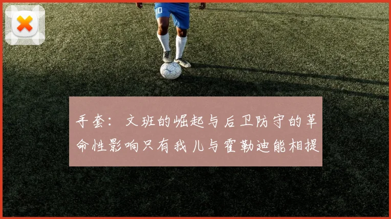 手套：文班的崛起与后卫防守的革命性影响只有我儿与霍勒迪能相提并论