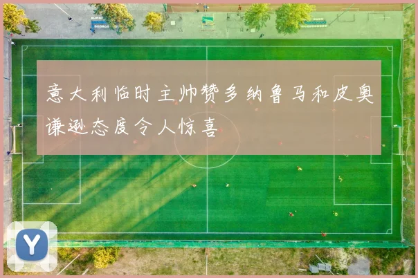 意大利临时主帅赞多纳鲁马和皮奥谦逊态度令人惊喜